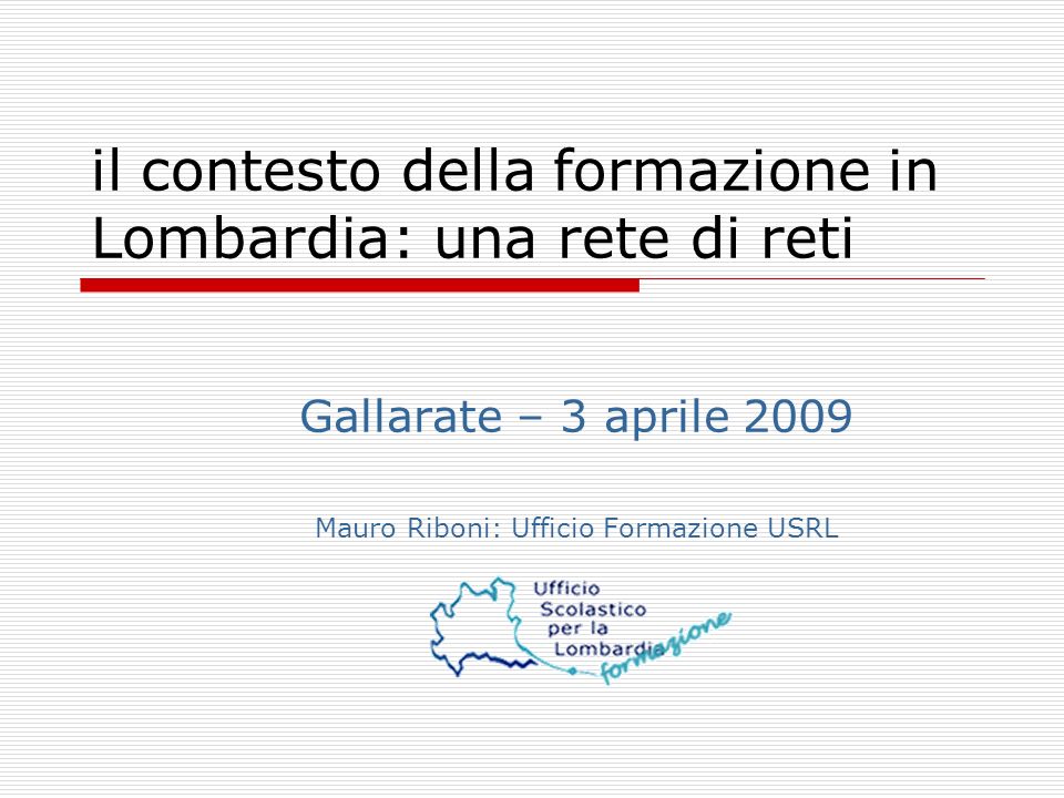 il contesto della formazione in Lombardia: una rete di reti Gallarate – 3 aprile 2009 Mauro Riboni: Ufficio Formazione USRL
