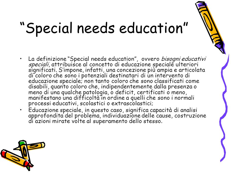 Special needs education La definizione Special needs education, ovvero bisogni educativi speciali, attribuisce al concetto di educazione speciale ulteriori significati.