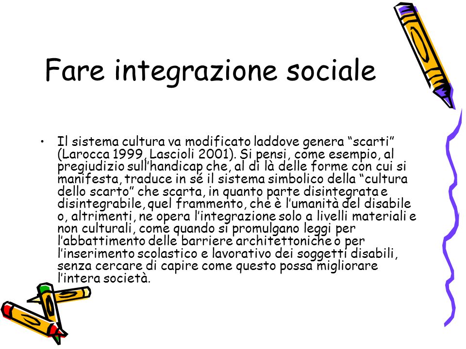 Fare integrazione sociale Il sistema cultura va modificato laddove genera scarti (Larocca 1999, Lascioli 2001).