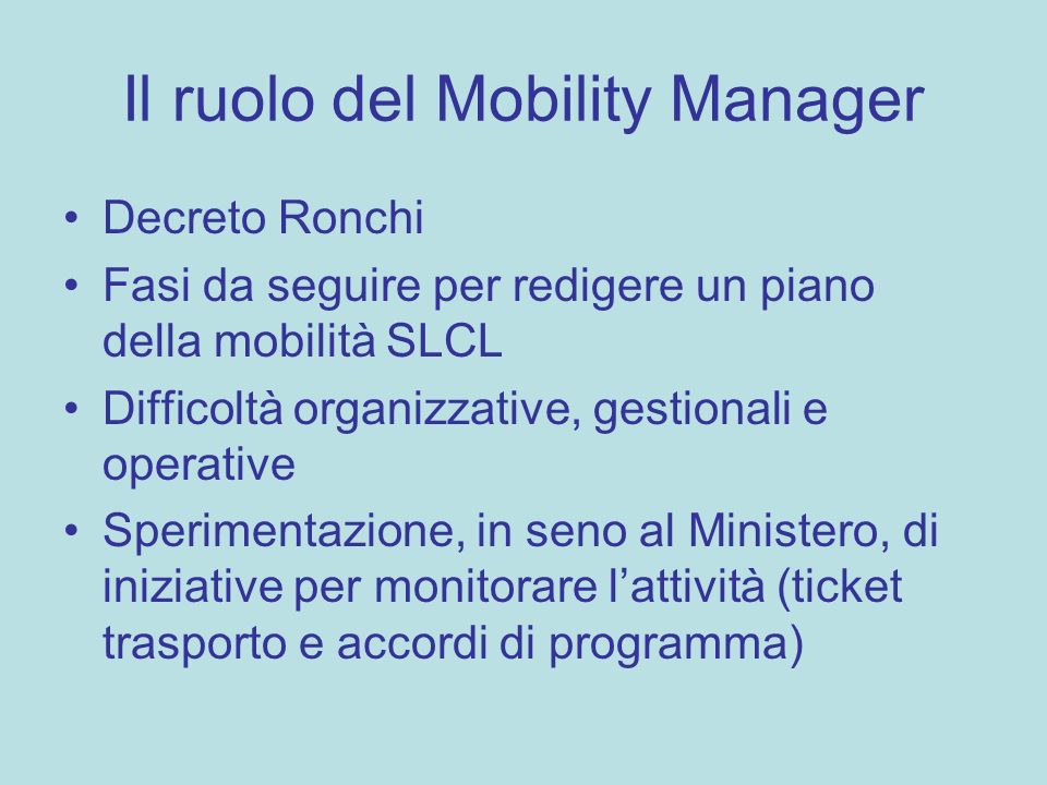 Il ruolo del Mobility Manager Decreto Ronchi Fasi da seguire per redigere un piano della mobilità SLCL Difficoltà organizzative, gestionali e operative Sperimentazione, in seno al Ministero, di iniziative per monitorare lattività (ticket trasporto e accordi di programma)