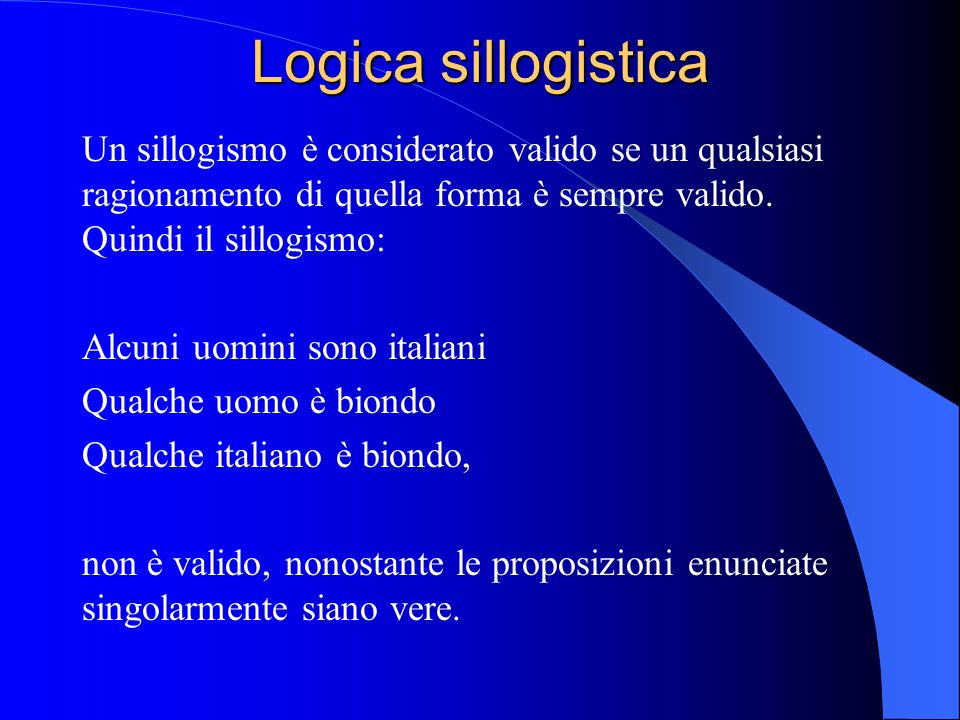 Logica sillogistica Un sillogismo è considerato valido se un qualsiasi ragionamento di quella forma è sempre valido.