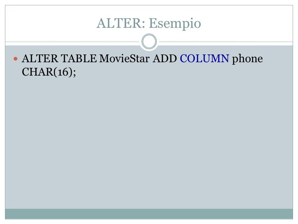 ALTER: Esempio ALTER TABLE MovieStar ADD COLUMN phone CHAR(16);