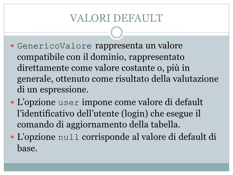 VALORI DEFAULT GenericoValore rappresenta un valore compatibile con il dominio, rappresentato direttamente come valore costante o, più in generale, ottenuto come risultato della valutazione di un espressione.