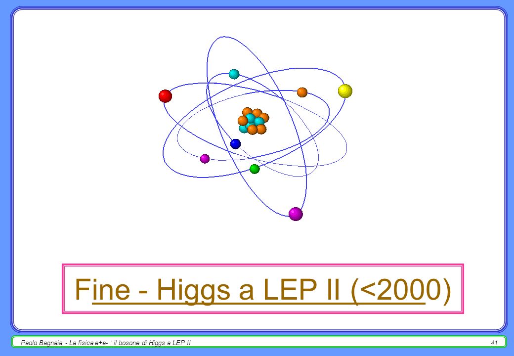 Paolo Bagnaia - La fisica e+e- : il bosone di Higgs a LEP II40 Y2K : mille e non più mille … alla prossima puntata …