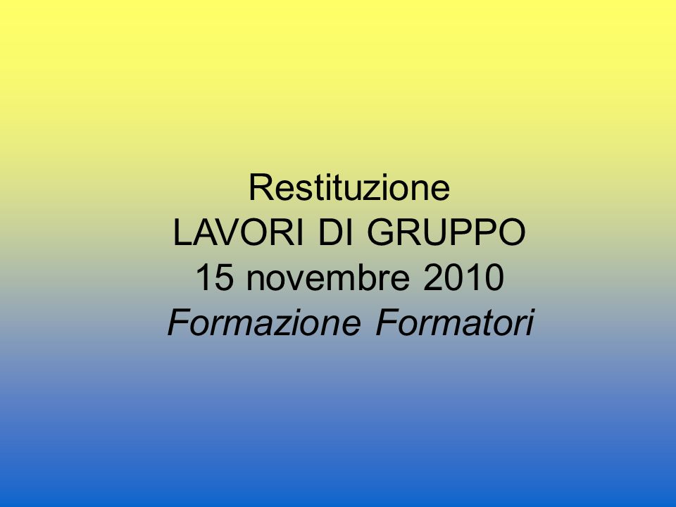 Restituzione LAVORI DI GRUPPO 15 novembre 2010 Formazione Formatori