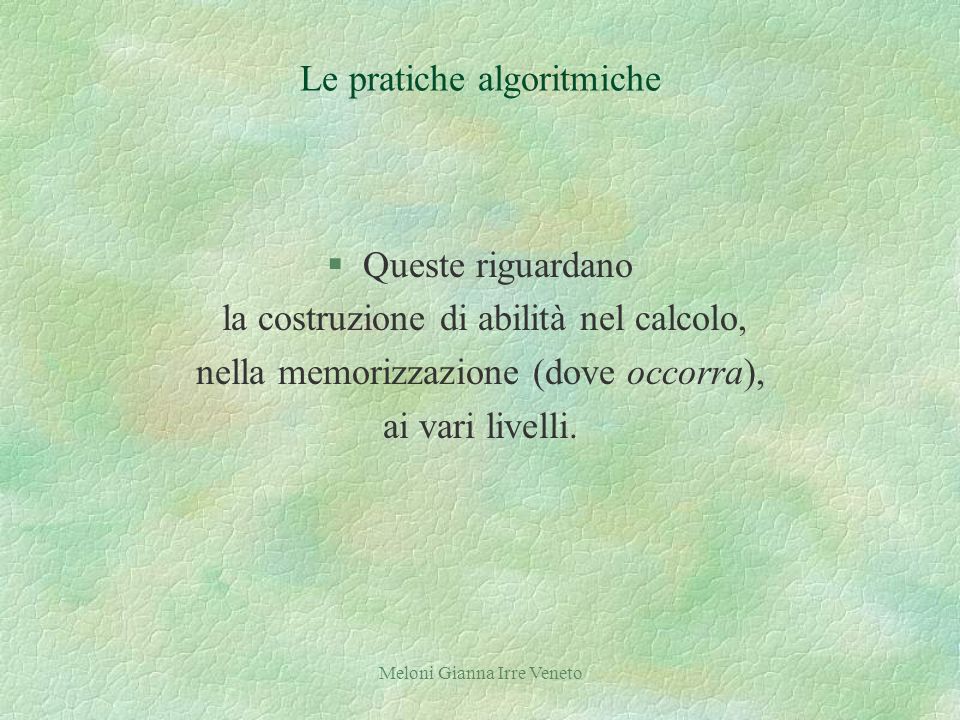 Meloni Gianna Irre Veneto Le pratiche algoritmiche §Queste riguardano la costruzione di abilità nel calcolo, nella memorizzazione (dove occorra), ai vari livelli.