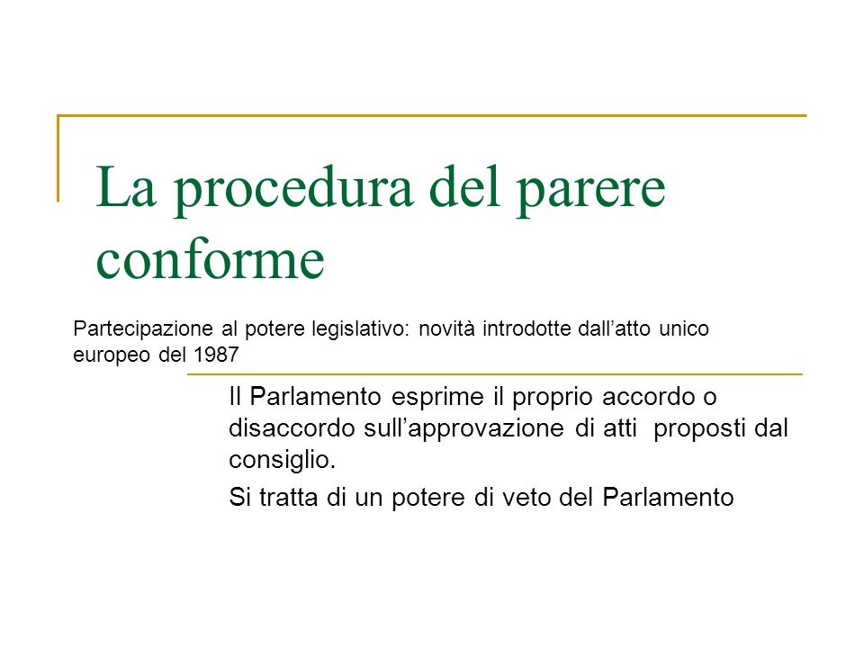 La procedura del parere conforme Il Parlamento esprime il proprio accordo o disaccordo sullapprovazione di atti proposti dal consiglio.