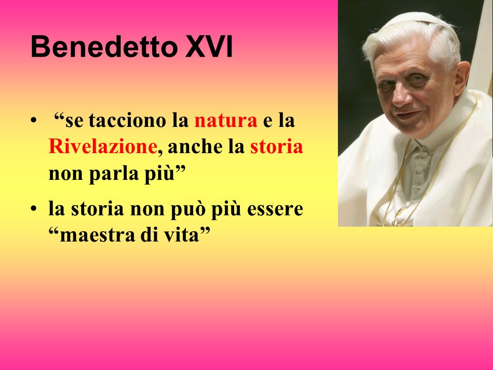 Benedetto XVI se tacciono la natura e la Rivelazione, anche la storia non parla più la storia non può più essere maestra di vita