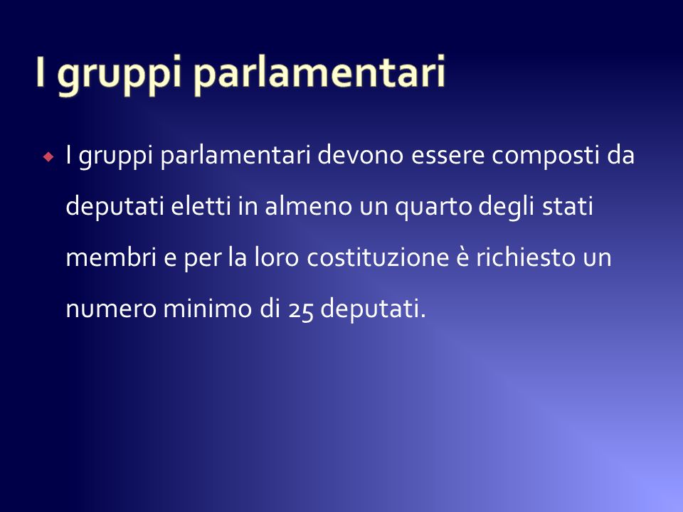 I gruppi parlamentari devono essere composti da deputati eletti in almeno un quarto degli stati membri e per la loro costituzione è richiesto un numero minimo di 25 deputati.