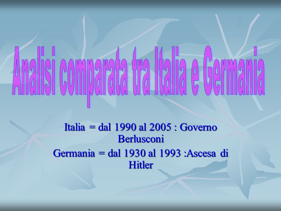 Italia = dal 1990 al 2005 : Governo Berlusconi Germania = dal 1930 al 1993 :Ascesa di Hitler