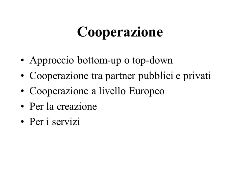 Cooperazione Approccio bottom-up o top-down Cooperazione tra partner pubblici e privati Cooperazione a livello Europeo Per la creazione Per i servizi