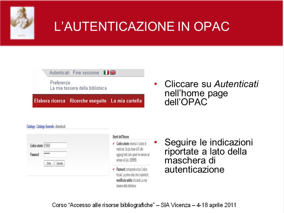 LAUTENTICAZIONE IN OPAC Cliccare su Autenticati nellhome page dellOPAC Seguire le indicazioni riportate a lato della maschera di autenticazione