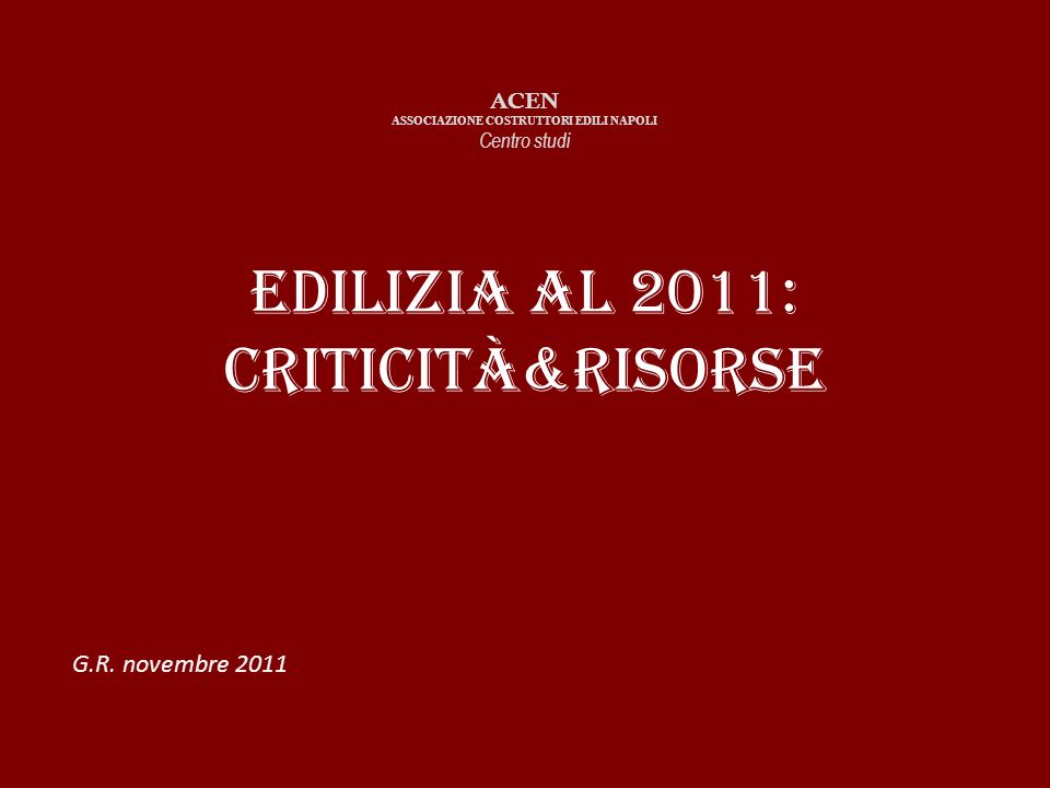 Edilizia al 2011: criticità&risorse ACEN ASSOCIAZIONE COSTRUTTORI EDILI NAPOLI Centro studi G.R.