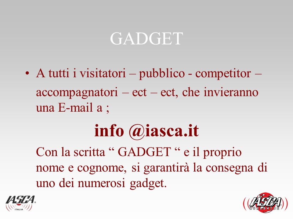 GADGET A tutti i visitatori – pubblico - competitor – accompagnatori – ect – ect, che invieranno una  a ; Con la scritta GADGET e il proprio nome e cognome, si garantirà la consegna di uno dei numerosi gadget.