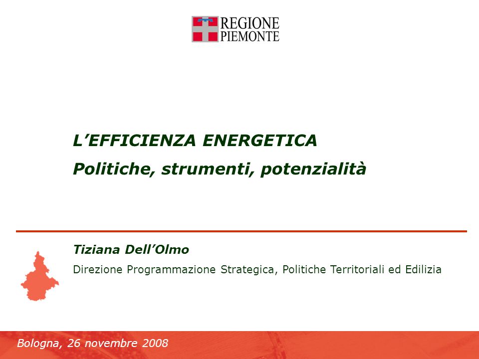 Bologna, 26 novembre 2008 Lefficienza energetica LEFFICIENZA ENERGETICA Politiche, strumenti, potenzialità Tiziana DellOlmo Direzione Programmazione Strategica, Politiche Territoriali ed Edilizia