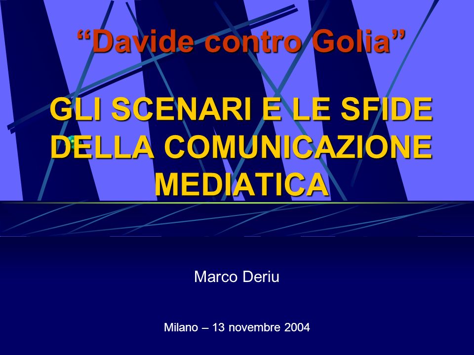 Davide contro Golia GLI SCENARI E LE SFIDE DELLA COMUNICAZIONE MEDIATICA Marco Deriu Milano – 13 novembre 2004