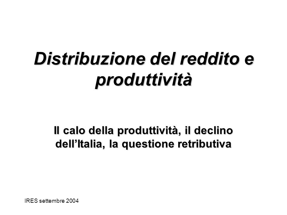 IRES settembre 2004 Distribuzione del reddito e produttività Il calo della produttività, il declino dellItalia, la questione retributiva