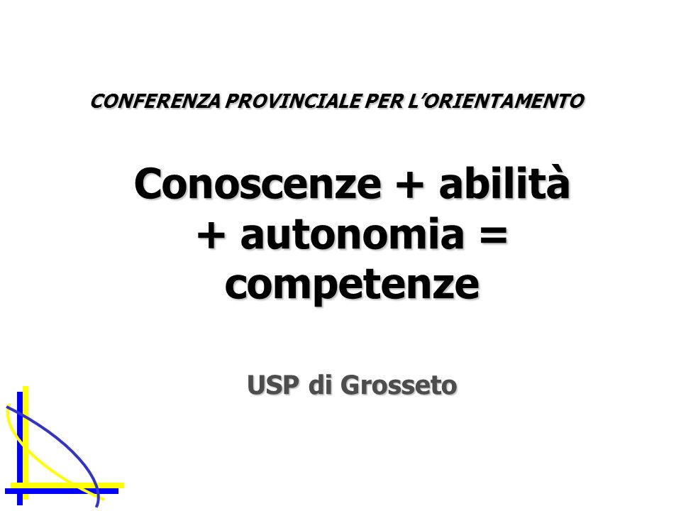 CONFERENZA PROVINCIALE PER LORIENTAMENTO Conoscenze + abilità + autonomia = competenze USP di Grosseto