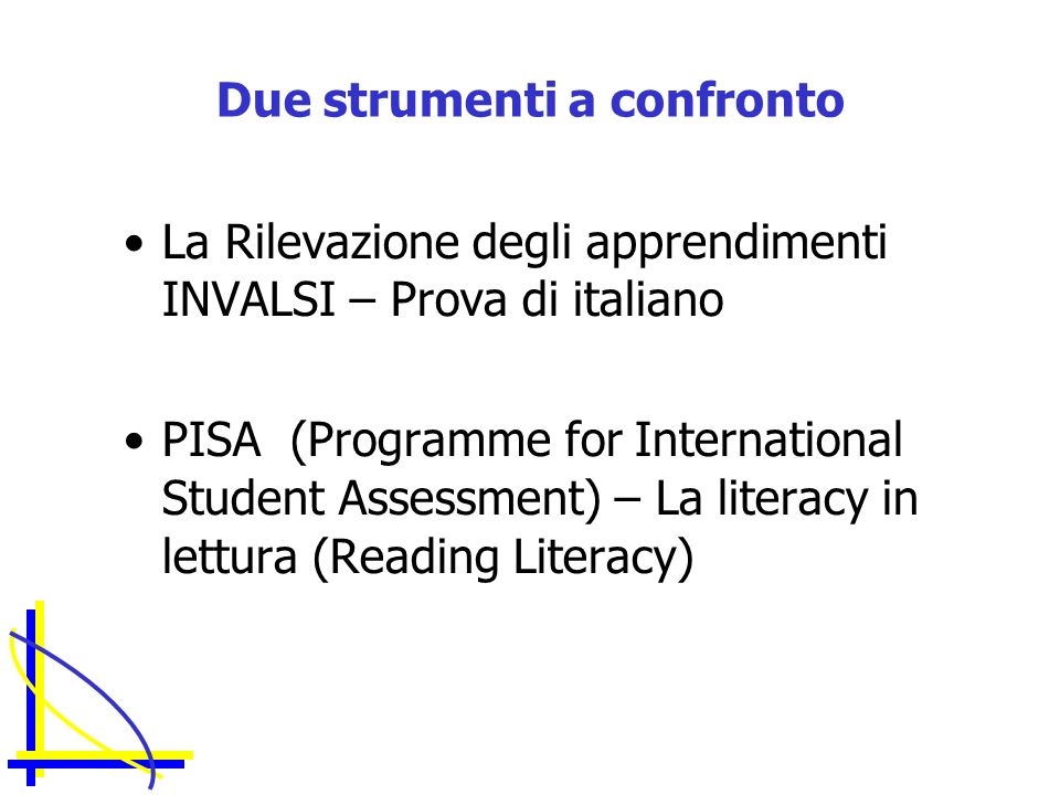 Due strumenti a confronto La Rilevazione degli apprendimenti INVALSI – Prova di italiano PISA (Programme for International Student Assessment) – La literacy in lettura (Reading Literacy)