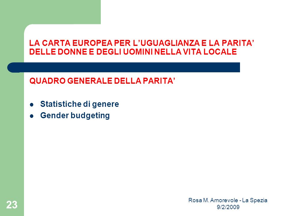 LA CARTA EUROPEA PER LUGUAGLIANZA E LA PARITA DELLE DONNE E DEGLI UOMINI NELLA VITA LOCALE QUADRO GENERALE DELLA PARITA Statistiche di genere Gender budgeting Rosa M.