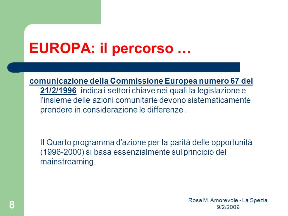 EUROPA: il percorso … comunicazione della Commissione Europea numero 67 del 21/2/1996comunicazione della Commissione Europea numero 67 del 21/2/1996 indica i settori chiave nei quali la legislazione e l insieme delle azioni comunitarie devono sistematicamente prendere in considerazione le differenze.