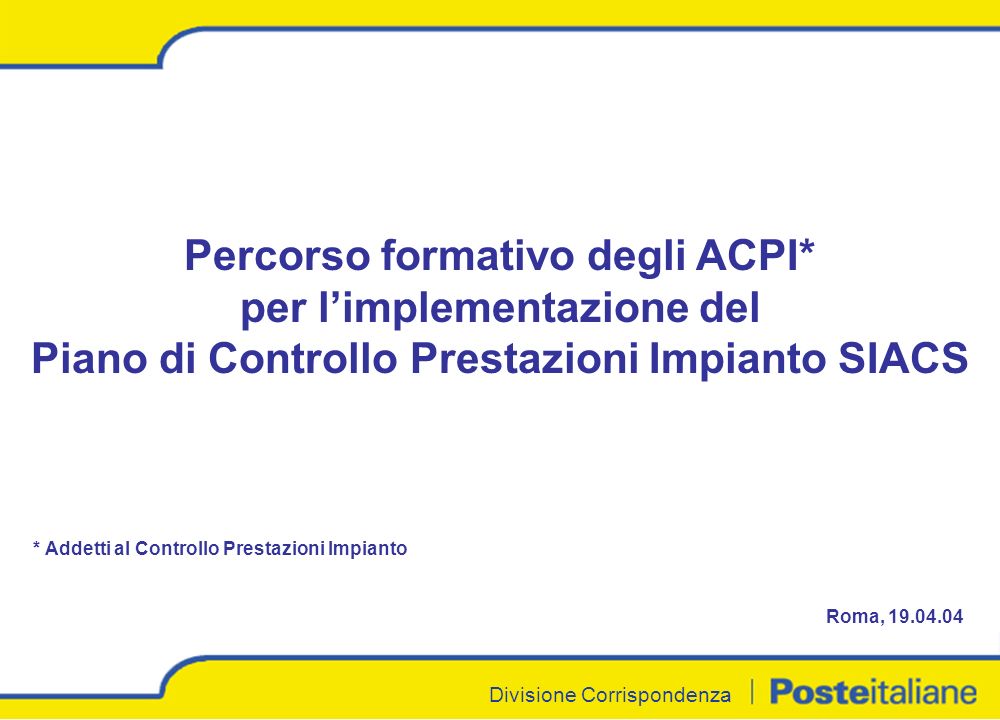 Divisione Corrispondenza Percorso formativo degli ACPI* per limplementazione del Piano di Controllo Prestazioni Impianto SIACS * Addetti al Controllo Prestazioni Impianto Roma,