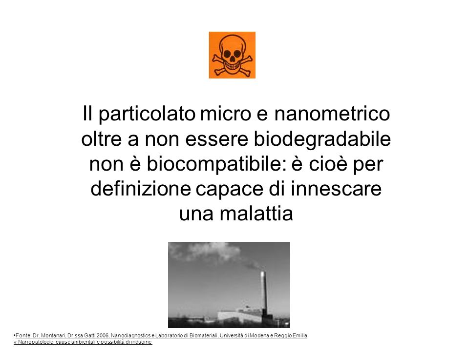 Il particolato micro e nanometrico oltre a non essere biodegradabile non è biocompatibile: è cioè per definizione capace di innescare una malattia Fonte: Dr.
