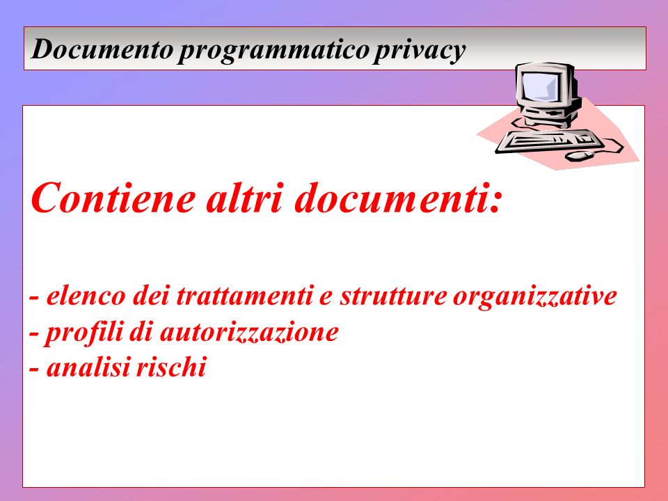 Contiene altri documenti: - elenco dei trattamenti e strutture organizzative - profili di autorizzazione - analisi rischi Documento programmatico privacy
