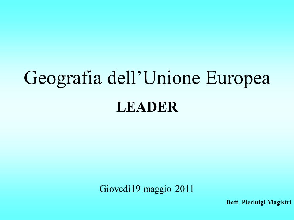 Geografia dellUnione Europea LEADER Giovedì19 maggio 2011 Dott. Pierluigi Magistri