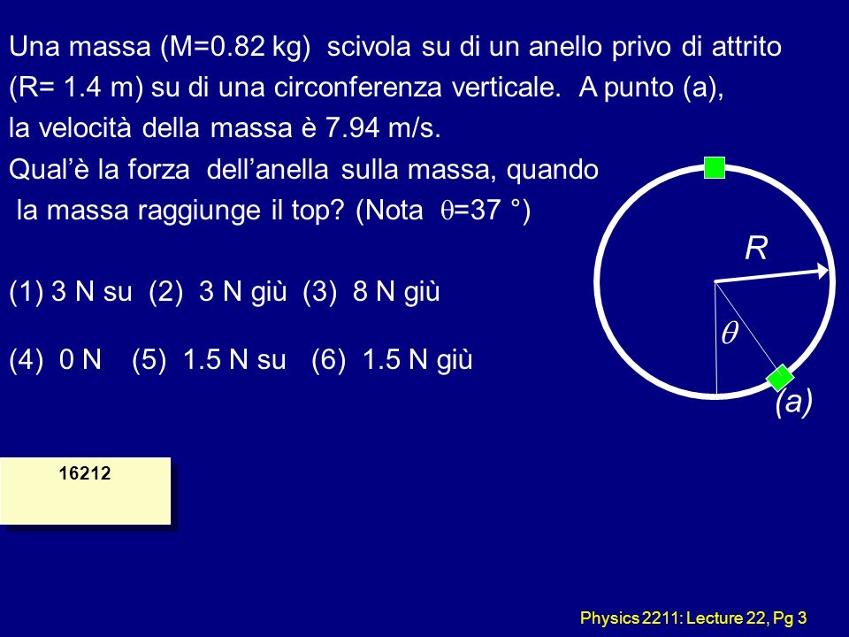 Physics 2211: Lecture 22, Pg (a) R Una massa (M=0.82 kg) scivola su di un anello privo di attrito (R= 1.4 m) su di una circonferenza verticale.