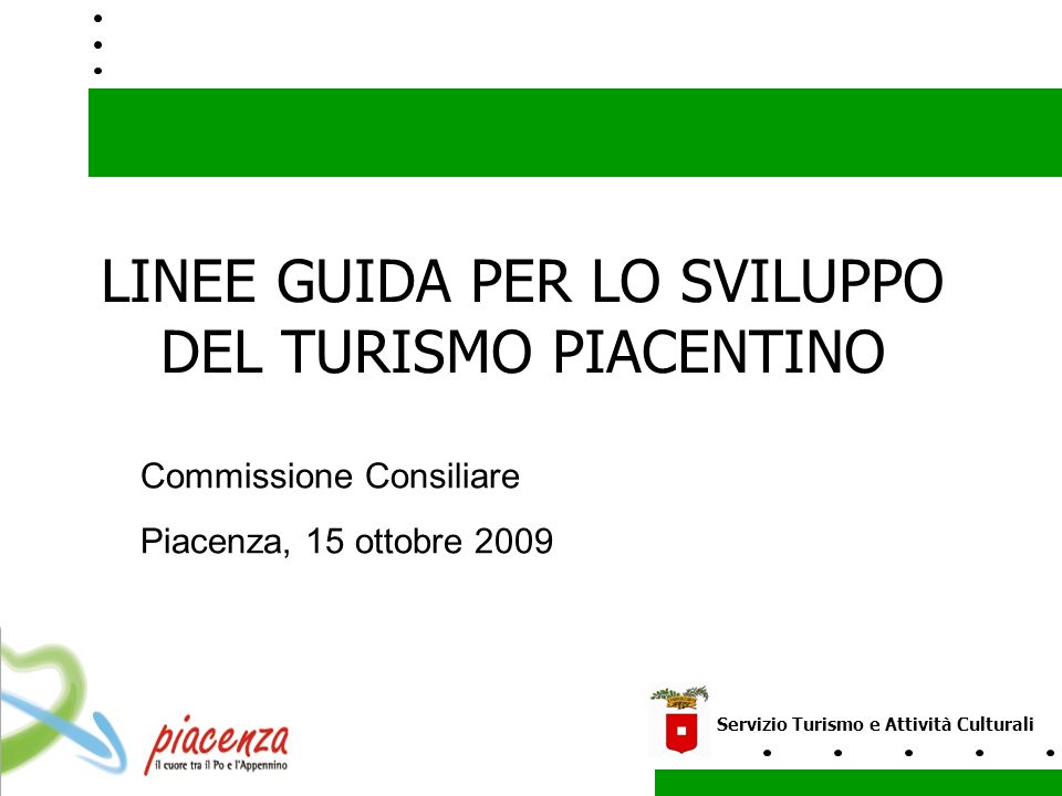 LINEE GUIDA PER LO SVILUPPO DEL TURISMO PIACENTINO Servizio Turismo e Attività Culturali Commissione Consiliare Piacenza, 15 ottobre 2009