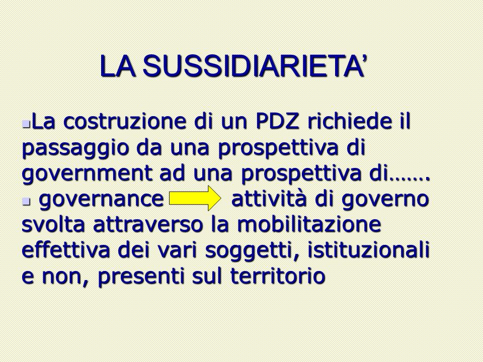 LA SUSSIDIARIETA La costruzione di un PDZ richiede il passaggio da una prospettiva di government ad una prospettiva di…….
