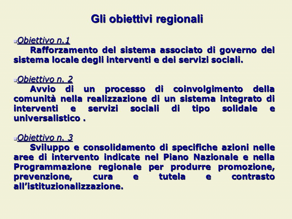 Gli obiettivi regionali Obiettivo n.1 Obiettivo n.1 Rafforzamento del sistema associato di governo del sistema locale degli interventi e dei servizi sociali.