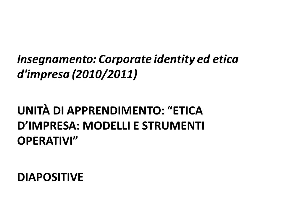 Insegnamento: Corporate identity ed etica d impresa (2010/2011) UNITÀ DI APPRENDIMENTO: ETICA DIMPRESA: MODELLI E STRUMENTI OPERATIVI DIAPOSITIVE
