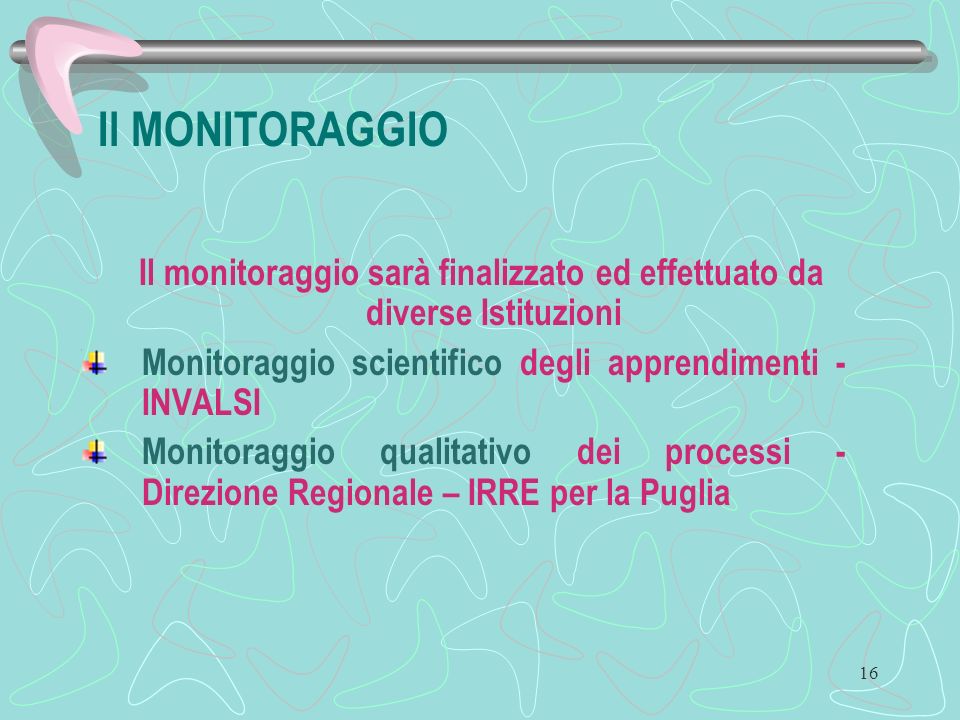 16 Il MONITORAGGIO Il monitoraggio sarà finalizzato ed effettuato da diverse Istituzioni Monitoraggio scientifico degli apprendimenti - INVALSI Monitoraggio qualitativo dei processi - Direzione Regionale – IRRE per la Puglia