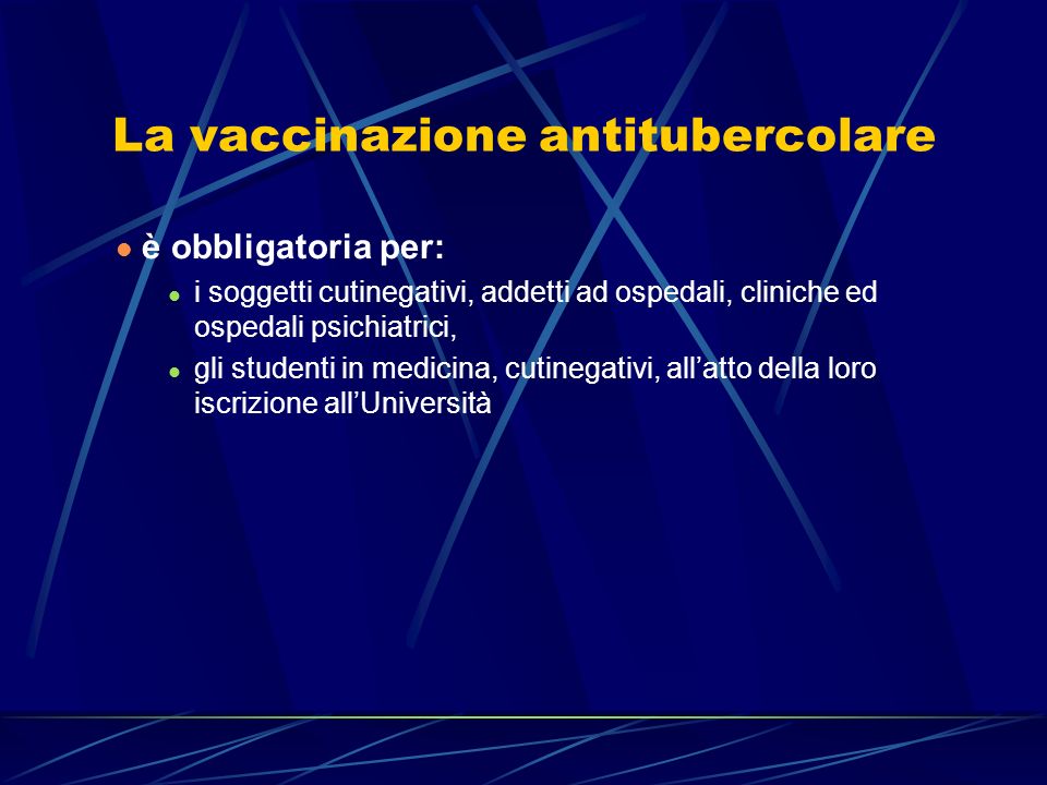 La vaccinazione antitubercolare è obbligatoria per: i soggetti cutinegativi, addetti ad ospedali, cliniche ed ospedali psichiatrici, gli studenti in medicina, cutinegativi, allatto della loro iscrizione allUniversità