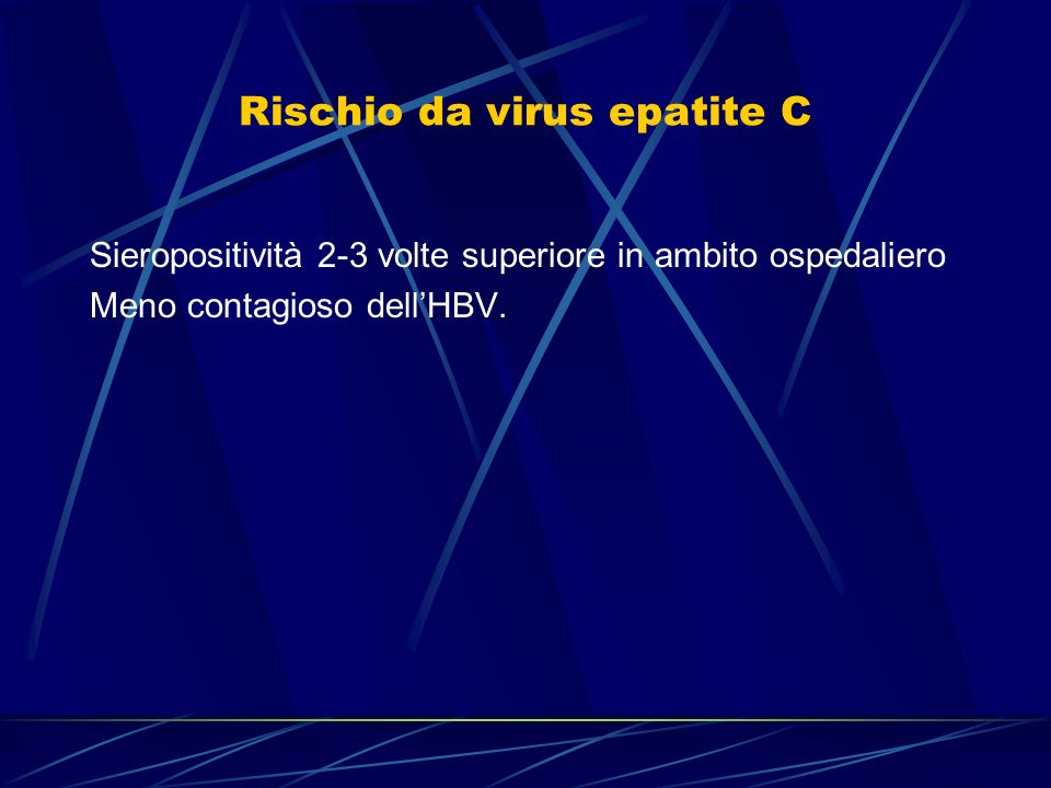 Rischio da virus epatite C Sieropositività 2-3 volte superiore in ambito ospedaliero Meno contagioso dellHBV.