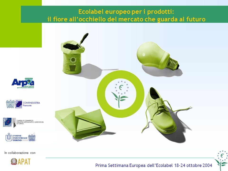 Ecolabel europeo per i prodotti: il fiore allocchiello del mercato che guarda al futuro Prima Settimana Europea dellEcolabel ottobre 2004 In collaborazione con
