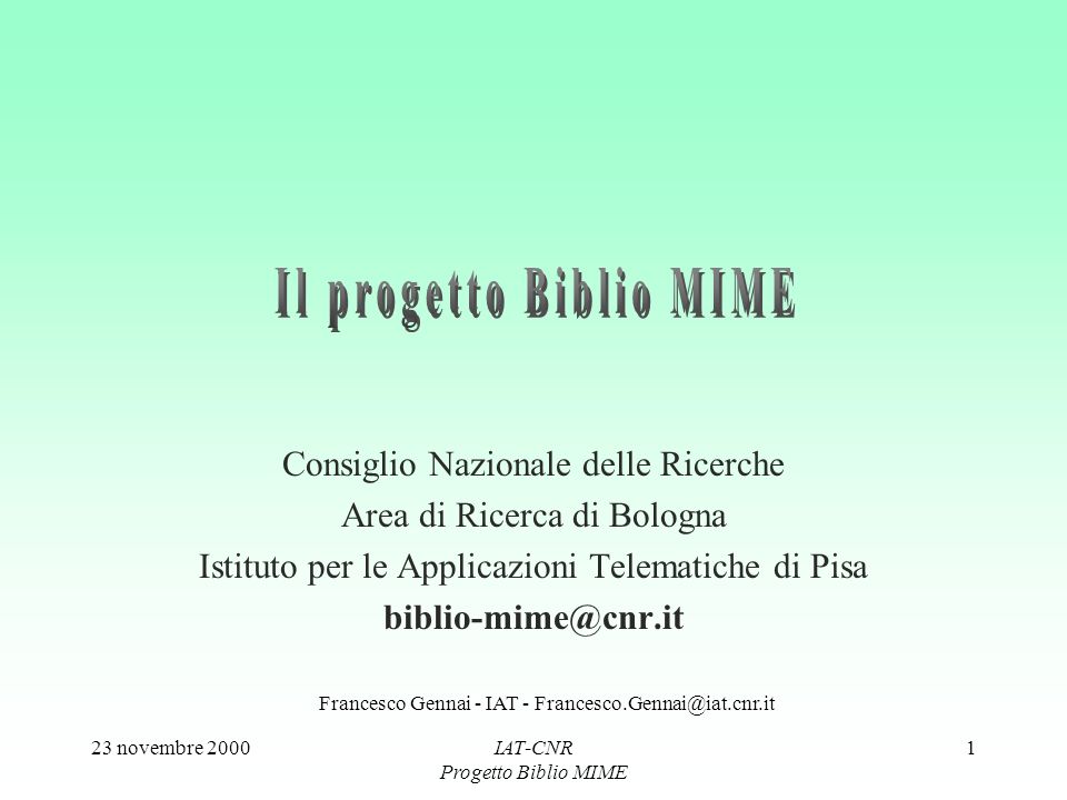 23 novembre 2000IAT-CNR Progetto Biblio MIME 1 Consiglio Nazionale delle Ricerche Area di Ricerca di Bologna Istituto per le Applicazioni Telematiche di Pisa Francesco Gennai - IAT -