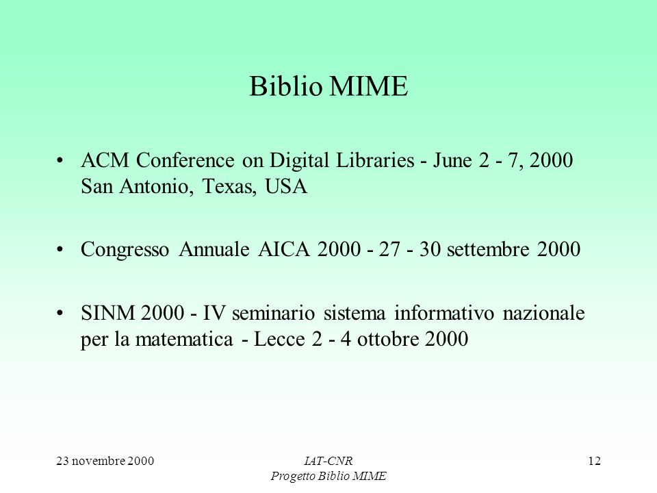 23 novembre 2000IAT-CNR Progetto Biblio MIME 12 Biblio MIME ACM Conference on Digital Libraries - June 2 - 7, 2000 San Antonio, Texas, USA Congresso Annuale AICA settembre 2000 SINM IV seminario sistema informativo nazionale per la matematica - Lecce ottobre 2000