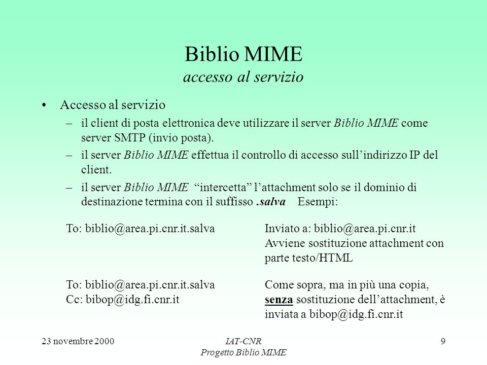 23 novembre 2000IAT-CNR Progetto Biblio MIME 9 Biblio MIME accesso al servizio Accesso al servizio –il client di posta elettronica deve utilizzare il server Biblio MIME come server SMTP (invio posta).