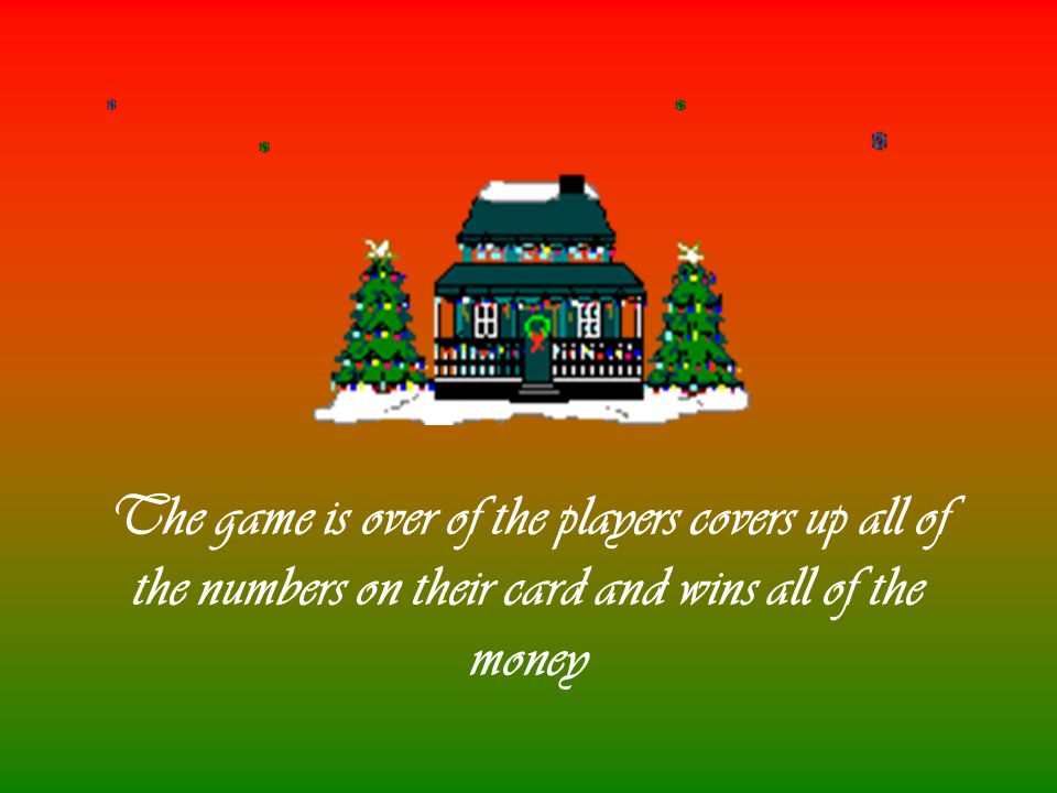 The game is over of the players covers up all of the numbers on their card and wins all of the money