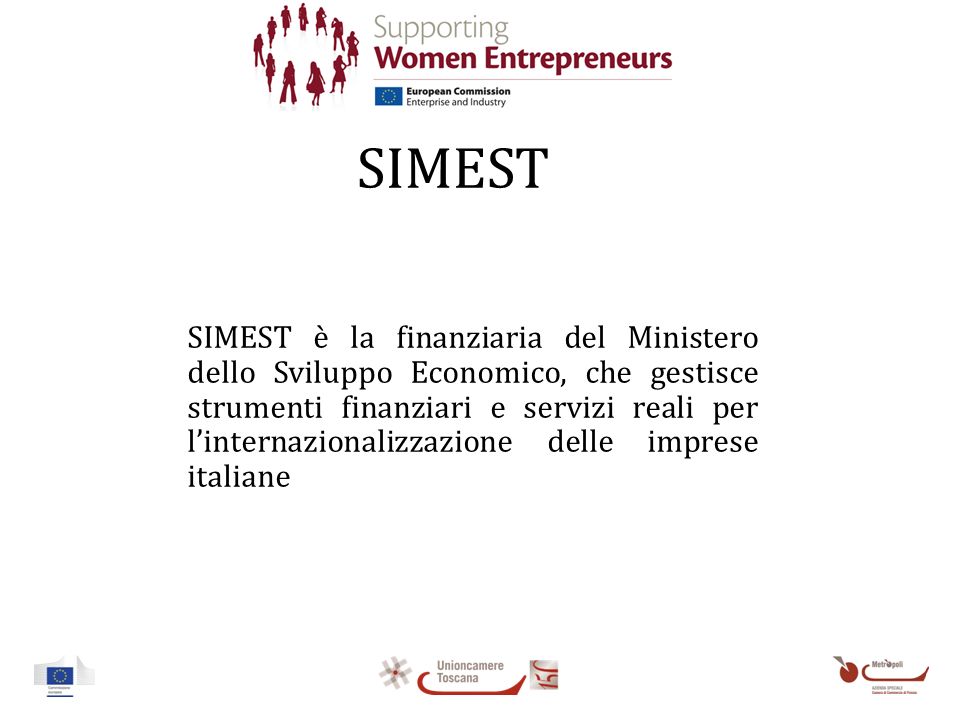 SIMEST SIMEST è la finanziaria del Ministero dello Sviluppo Economico, che gestisce strumenti finanziari e servizi reali per linternazionalizzazione delle imprese italiane