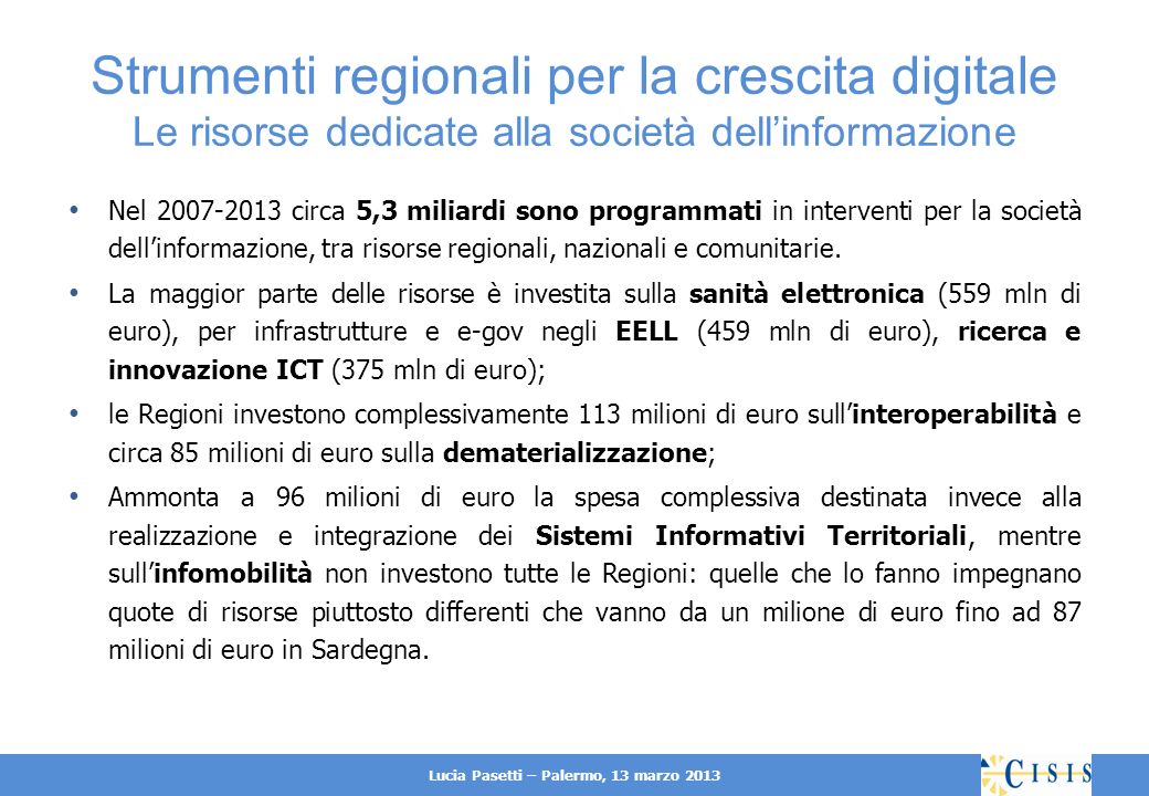 Lucia Pasetti – Palermo, 13 marzo 2013 Strumenti regionali per la crescita digitale Le risorse dedicate alla società dellinformazione Nel circa 5,3 miliardi sono programmati in interventi per la società dellinformazione, tra risorse regionali, nazionali e comunitarie.