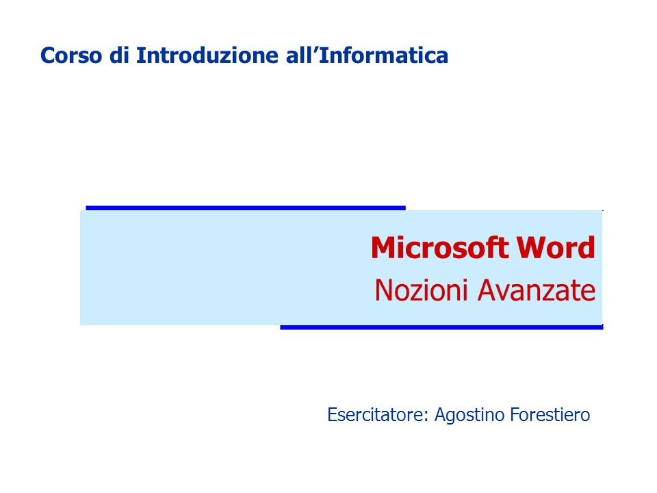 Microsoft Word Nozioni Avanzate Corso di Introduzione allInformatica Esercitatore: Agostino Forestiero