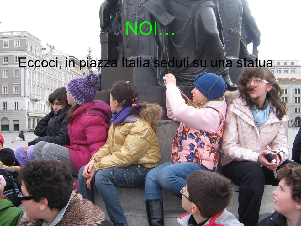 NOI… Eccoci, in piazza Italia seduti su una statua