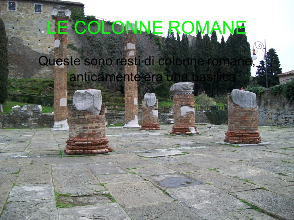 LE COLONNE ROMANE Queste sono resti di colonne romane, anticamente era una basilica