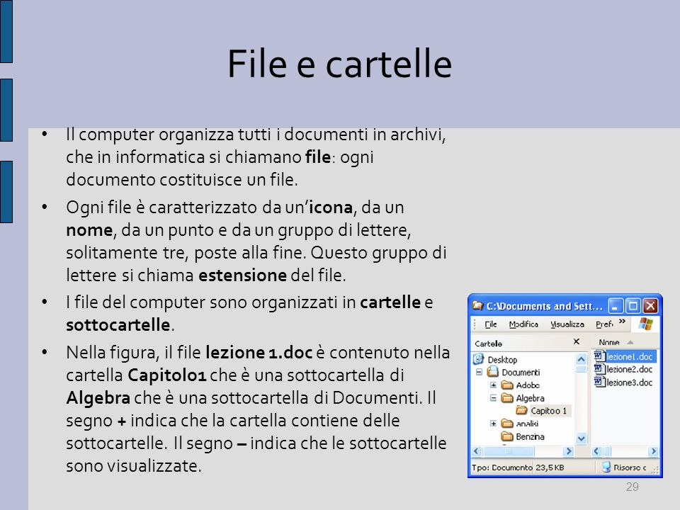 File e cartelle Il computer organizza tutti i documenti in archivi, che in informatica si chiamano file: ogni documento costituisce un file.