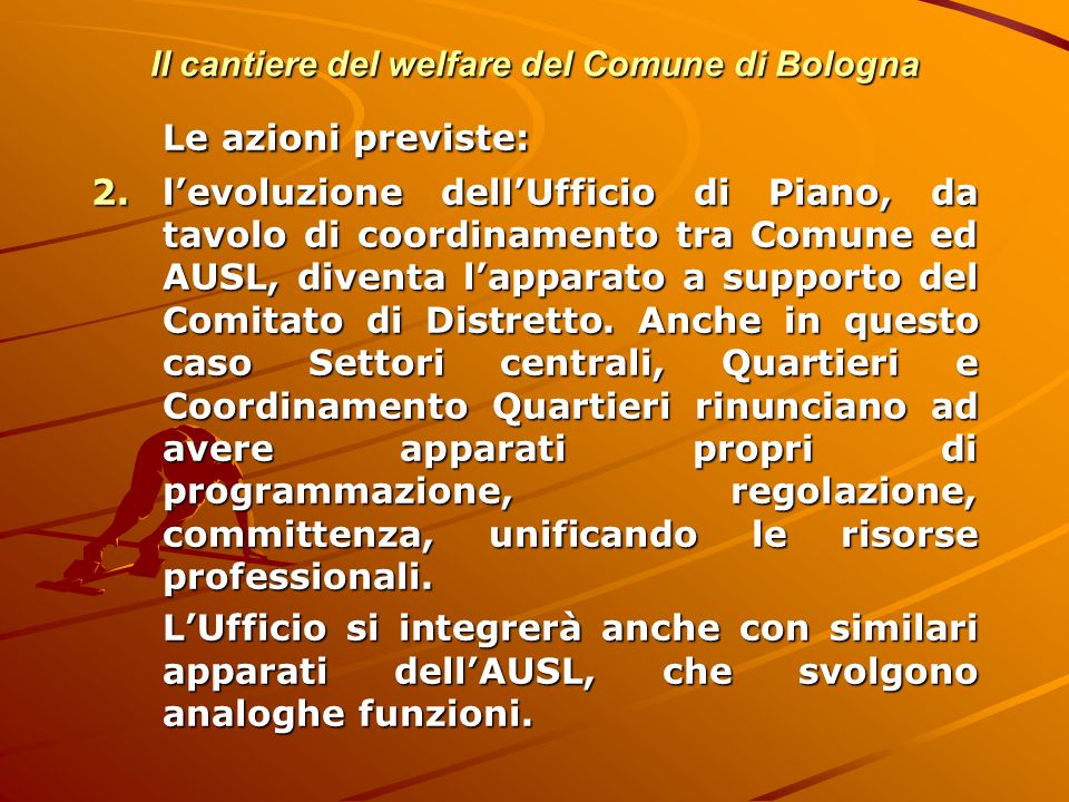 Il cantiere del welfare del Comune di Bologna Le azioni previste: 2.levoluzione dellUfficio di Piano, da tavolo di coordinamento tra Comune ed AUSL, diventa lapparato a supporto del Comitato di Distretto.