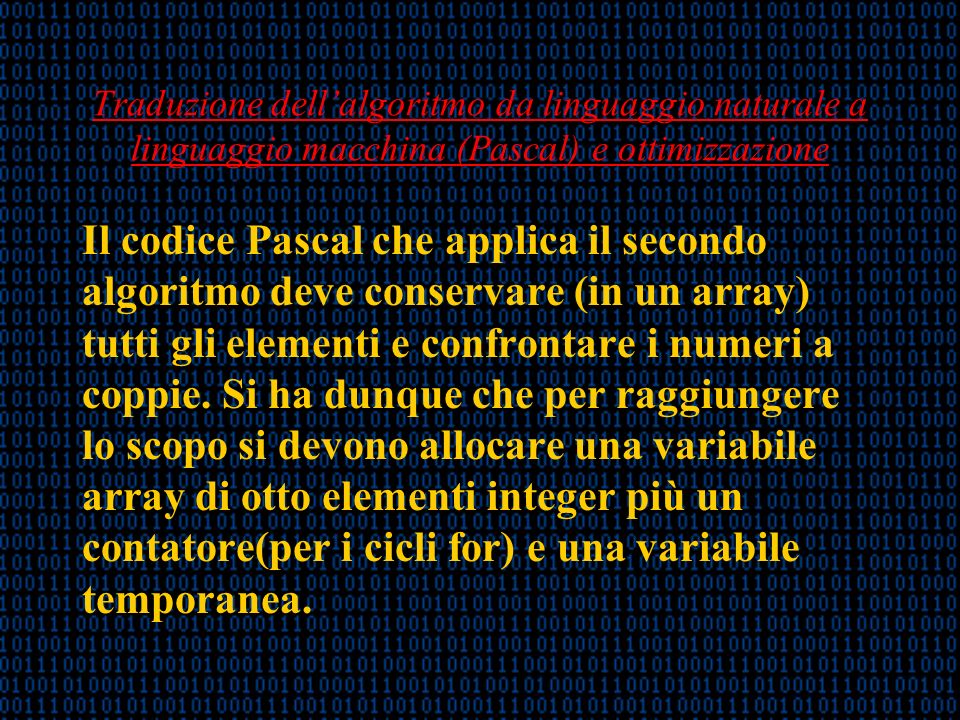 Traduzione dellalgoritmo da linguaggio naturale a linguaggio macchina (Pascal) e ottimizzazione Il codice Pascal che applica il secondo algoritmo deve conservare (in un array) tutti gli elementi e confrontare i numeri a coppie.